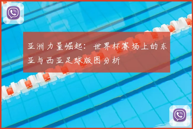 亚洲力量崛起：世界杯赛场上的东亚与西亚足球版图分析