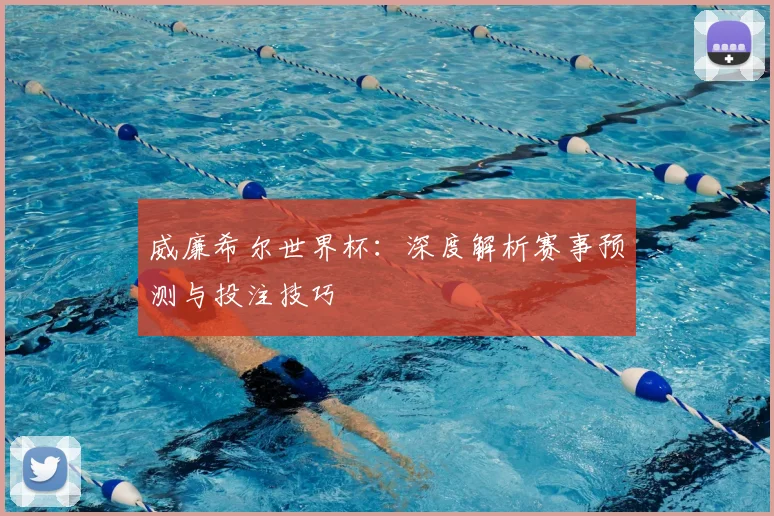 威廉希尔世界杯：深度解析赛事预测与投注技巧