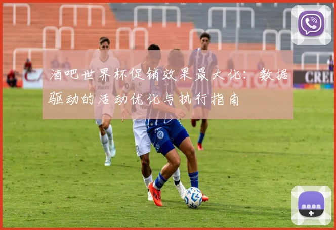 酒吧世界杯促销效果最大化：数据驱动的活动优化与执行指南