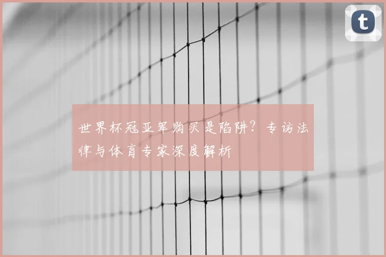 世界杯冠亚军购买是陷阱？专访法律与体育专家深度解析