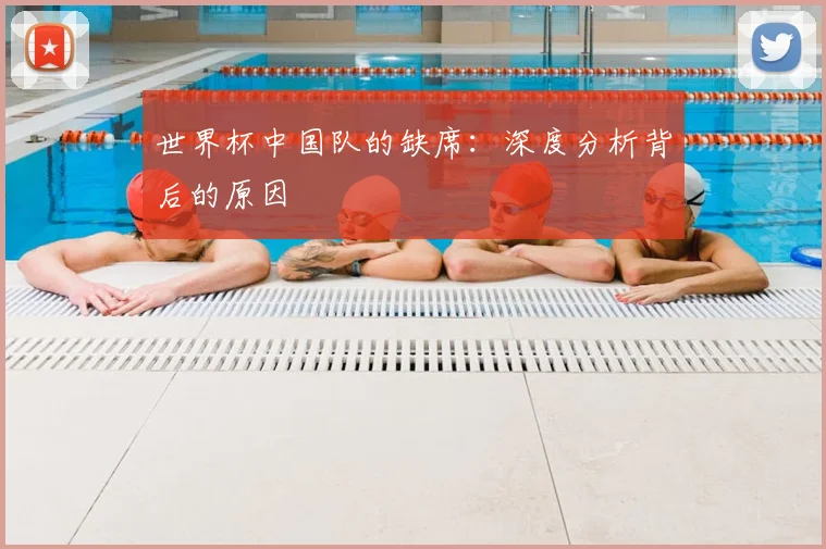 世界杯中国队的缺席:深度分析背后的原因
