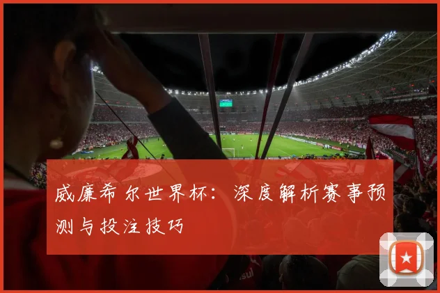 威廉希尔世界杯：深度解析赛事预测与投注技巧