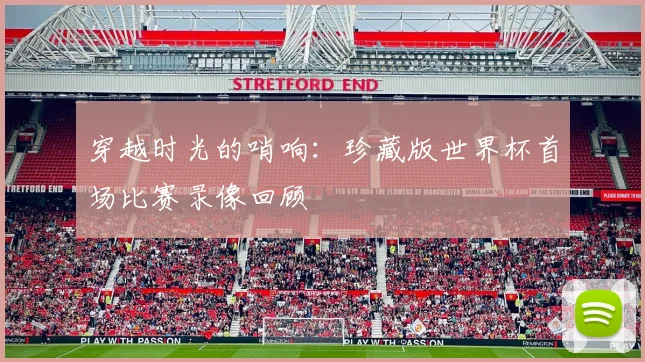 穿越时光的哨响：珍藏版世界杯首场比赛录像回顾