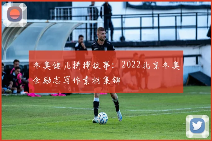 冬奥健儿拼搏故事：2022北京冬奥会励志写作素材集锦