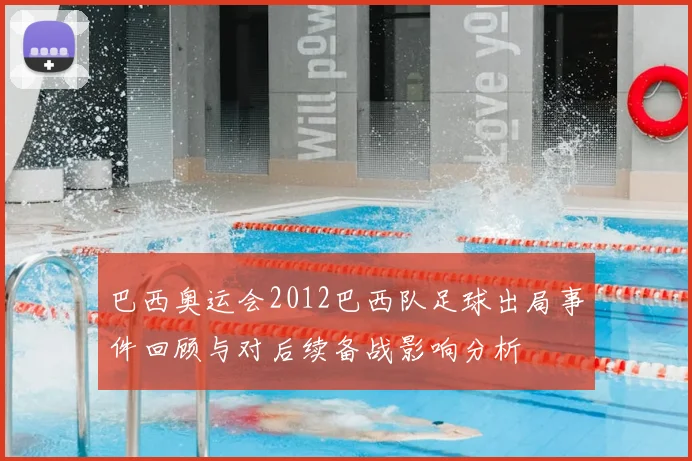 巴西奥运会2012巴西队足球出局事件回顾与对后续备战影响分析