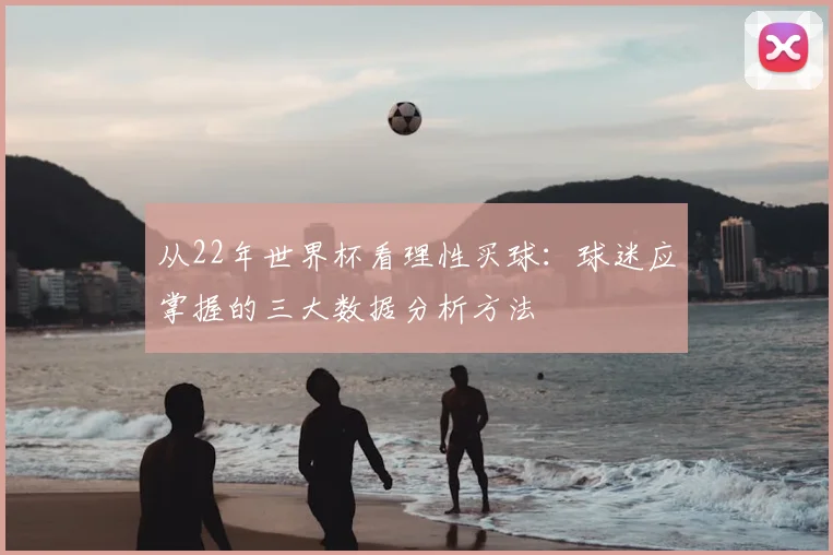 从22年世界杯看理性买球：球迷应掌握的三大数据分析方法