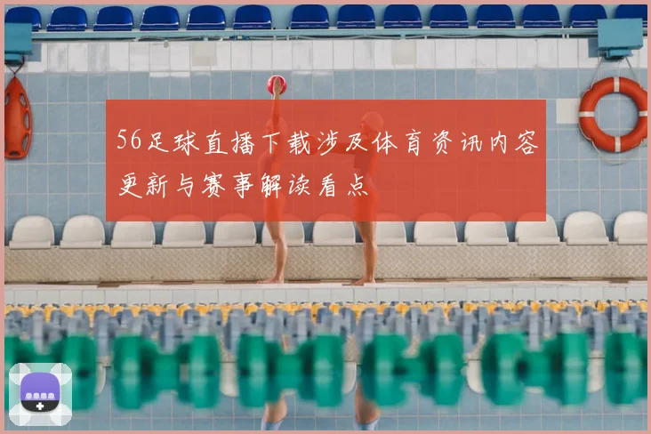 56足球直播下载涉及体育资讯内容更新与赛事解读看点