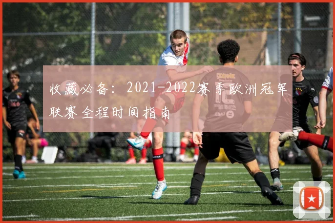 收藏必备：2021-2022赛季欧洲冠军联赛全程时间指南