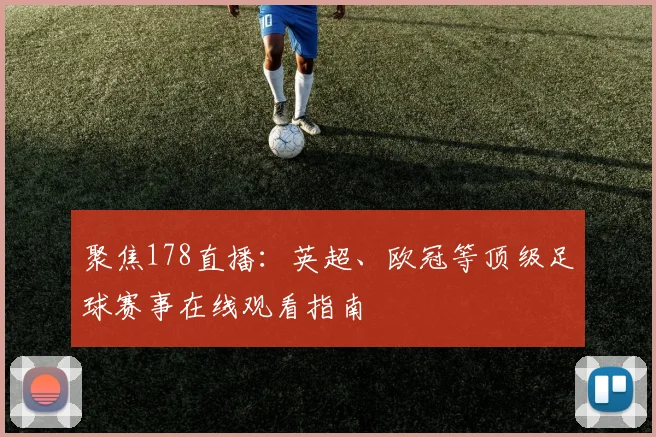 聚焦178直播：英超、欧冠等顶级足球赛事在线观看指南