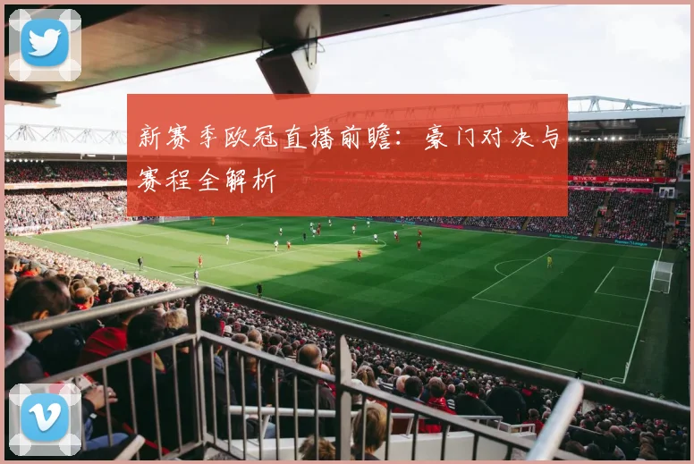 新赛季欧冠直播前瞻：豪门对决与赛程全解析