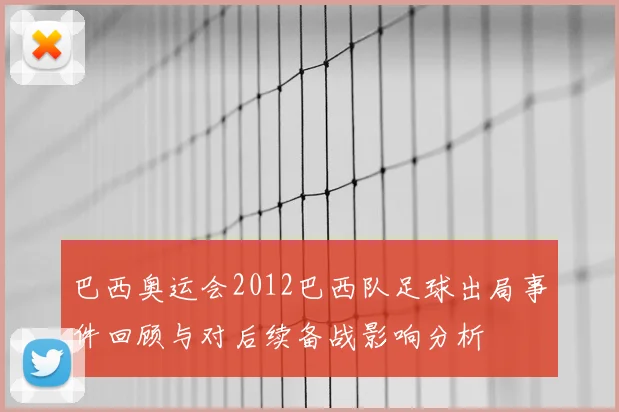 巴西奥运会2012巴西队足球出局事件回顾与对后续备战影响分析